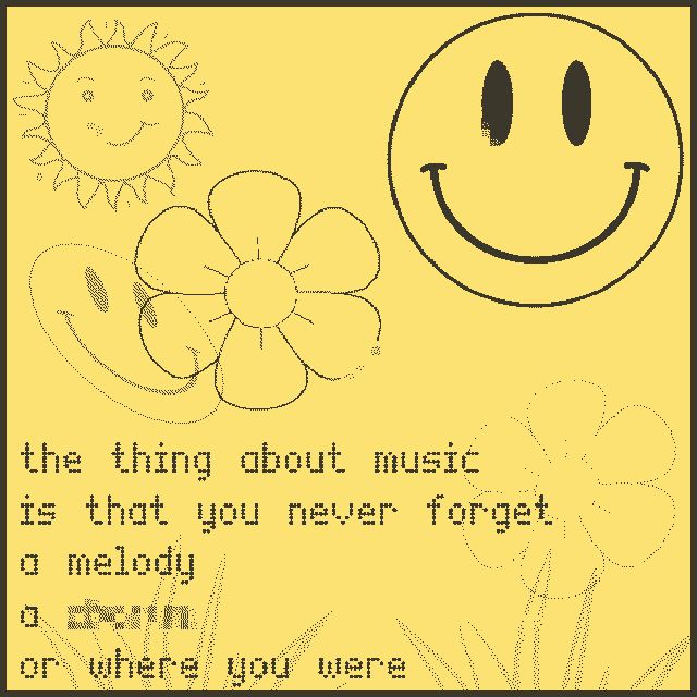 A smile, a flower, and a sun. There is text at the bottom. Quote, the thing about music is that you never forget a melody, a blank, or where you were.
